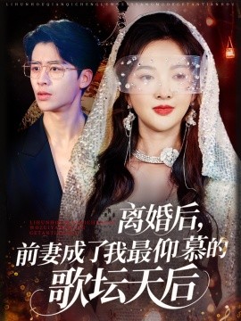 离婚后，前妻成了我最仰慕的歌坛天后短剧全54集